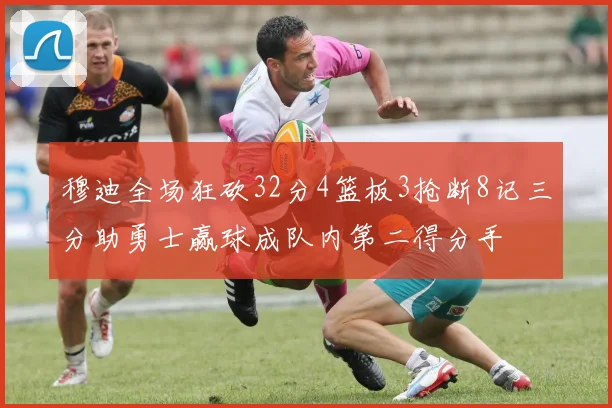 穆迪全场狂砍32分4篮板3抢断8记三分助勇士赢球成队内第二得分手