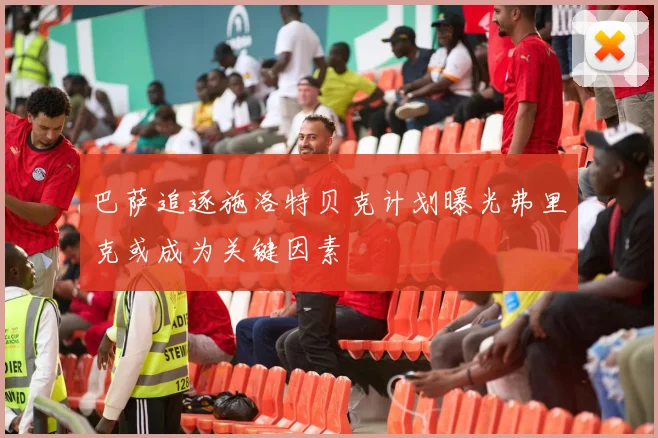 巴萨追逐施洛特贝克计划曝光弗里克或成为关键因素