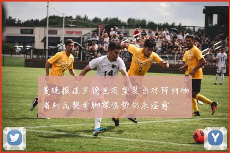 曼晚报道罗德里有望复出对阵利物浦科瓦契奇脚踝伤势仍未痊愈