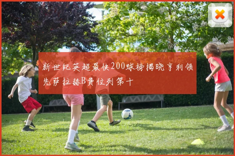 新世纪英超最快200球榜揭晓亨利领先萨拉赫B费位列第十
