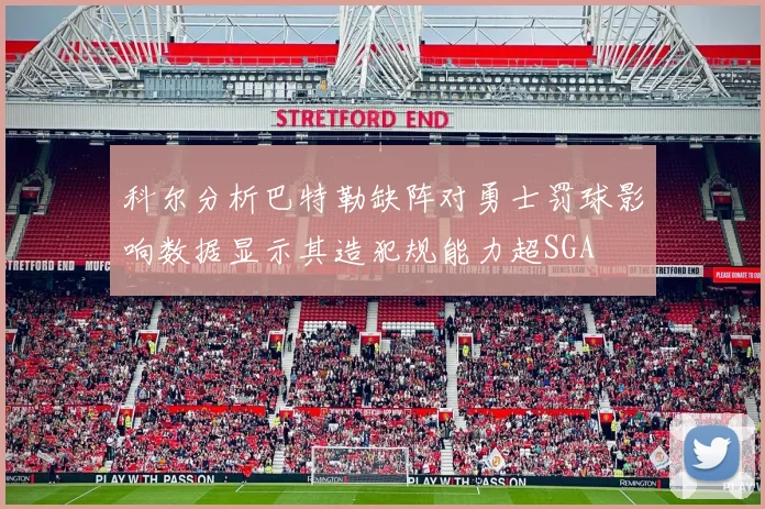 科尔分析巴特勒缺阵对勇士罚球影响数据显示其造犯规能力超SGA