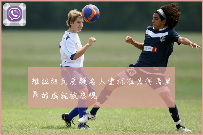 维拉纽瓦质疑名人堂标准为何马里昂的成就被忽视