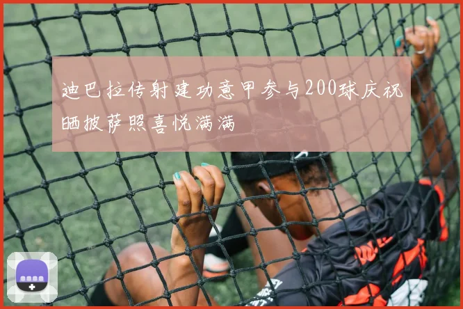 迪巴拉传射建功意甲参与200球庆祝晒披萨照喜悦满满