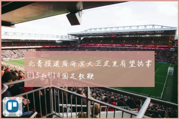 北青报道周海滨大卫皮里有望执掌U15和U14国足教鞭