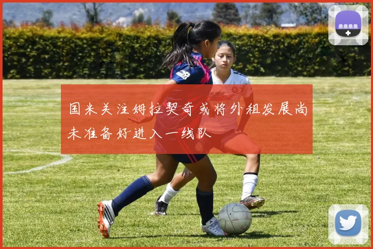 国米关注姆拉契奇或将外租发展尚未准备好进入一线队