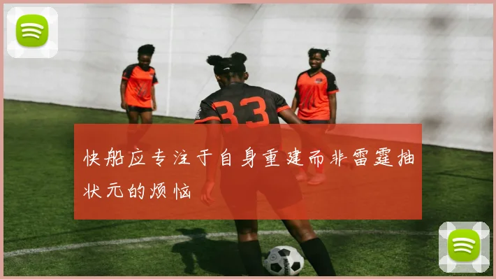 快船应专注于自身重建而非雷霆抽状元的烦恼