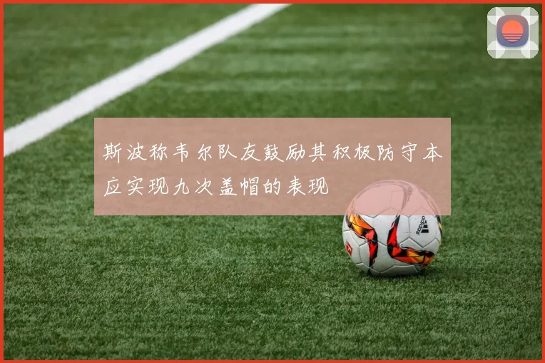 斯波称韦尔队友鼓励其积极防守本应实现九次盖帽的表现