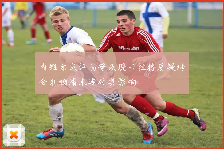 内维尔点评戈登表现卡拉格质疑转会利物浦未遂对其影响