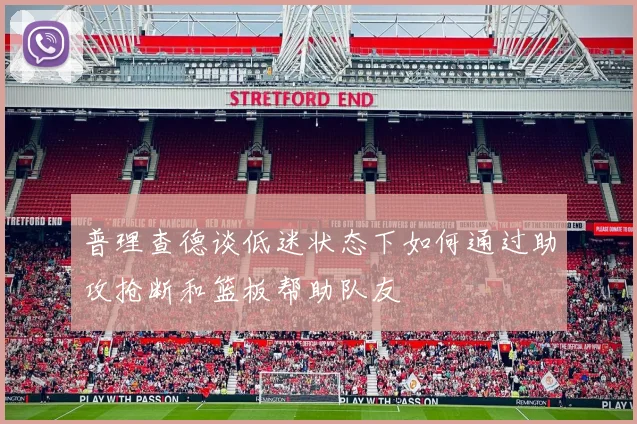 普理查德谈低迷状态下如何通过助攻抢断和篮板帮助队友