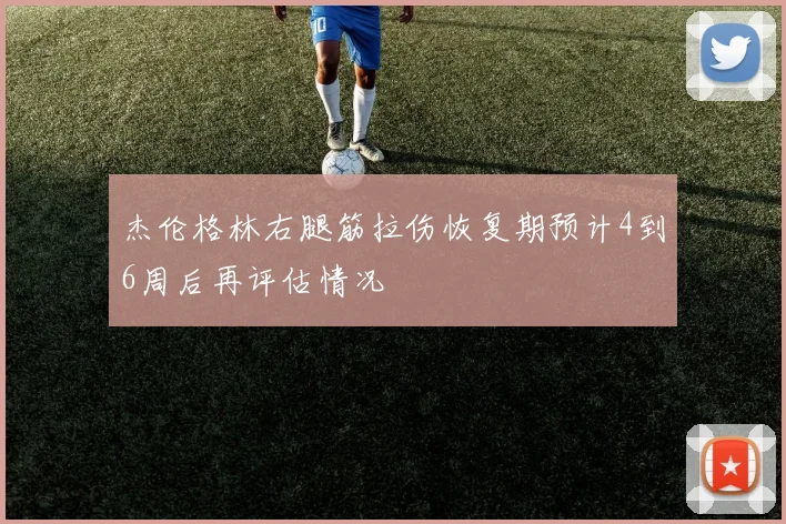 杰伦格林右腿筋拉伤恢复期预计4到6周后再评估情况