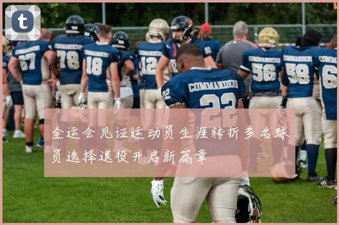 全运会见证运动员生涯转折多名球员选择退役开启新篇章